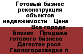 Готовый бизнес-реконструкция объектов недвижимости › Цена ­ 600 000 - Все города Бизнес » Продажа готового бизнеса   . Дагестан респ.,Геологоразведка п.